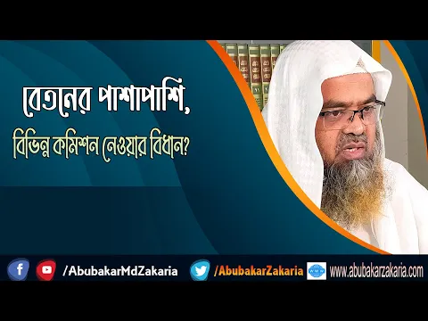 প্রশ্ন : বেতনের পাশাপাশি, বিভিন্ন কমিশন নেওয়ার বিধান? শাইখ প্রফেসর ড. আবু বকর মুহাম্মাদ যাকারিয়া