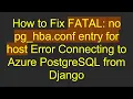 How to Fix FATAL no pg - hba conf entry for host Error Connecting to Azure PostgreSQL from Django