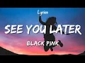 Lagu BLACKPINK - See You Later (Lyrics)