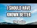 I Should Have Known Better (LYRICS) - The Beatles