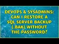 DevOps SysAdmins Can I restore a SQL server backup bak without the password 3 Solutions