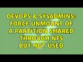 DevOps SysAdmins Force unmount of a partition shared through NFS but not used