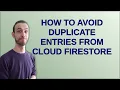 How to avoid duplicate entries from Cloud Firestore