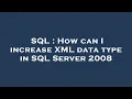SQL How can I increase XML data type in SQL Server 2008