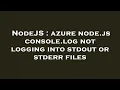 NodeJS azure node js console log not logging into stdout or stderr files