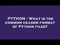 PYTHON What is the common header format of Python files