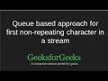 Queue based approach for first non-repeating character in a stream GeeksforGeeks