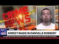ARREST MADE IN DANVILLE ROBBERY