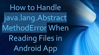How to Handle java lang AbstractMethodError When Reading Files in Android App