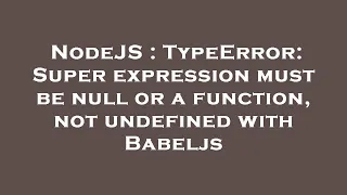 NodeJS TypeError Super expression must be null or a function not undefined with Babeljs