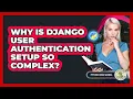 Why Is Django User Authentication Setup So Complex - Python Code School