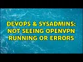 DevOps SysAdmins Not seeing OpenVPN running or errors 2 Solutions