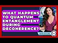 What Happens To Quantum Entanglement During Decoherence - Quantum Tech Explained