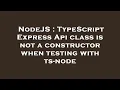 NodeJS TypeScript Express Api class is not a constructor when testing with ts-node