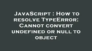 JavaScript How to resolve TypeError Cannot convert undefined or null to object