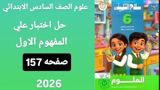 حل اختبار 1صفحه157 على المفهوم 1الوحده 2 علوم الصف السادس الابتدائي الترم الاول كتاب سلاح التلميذ 