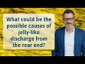 What could be the possible causes of jelly-like discharge from the rear end