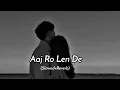 Lagu Aaj Ro Len De - Shaarib Sabri (Slowed and Reverb) lofi