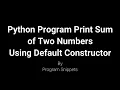 Python Program To Print Sum Of Two Numbers With Default Constructor