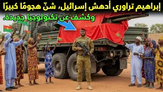 إبراهيم تراوري أدهش إسرائيل شن هجوم ا كبير ا وكشف عن تكنولوجيا جديدة 