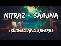 MITRAZ - Saajna (Slowed and Reverb)