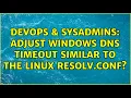 DevOps SysAdmins Adjust Windows DNS timeout similar to the Linux resolv conf
