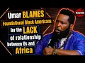 Umar BLAMES Foundational Black Americans for the LACK of UNITY between Us and Africa REACTION