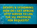 DevOps SysAdmins How do I get apache HTTP server to log the SSL Protocol for requests