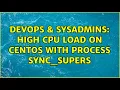 DevOps SysAdmins High CPU load on Centos with process sync - supers 2 Solutions