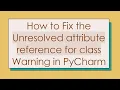 How to Fix the Unresolved attribute reference for class Warning in PyCharm