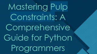 Mastering Pulp Constraints A Comprehensive Guide for Python Programmers