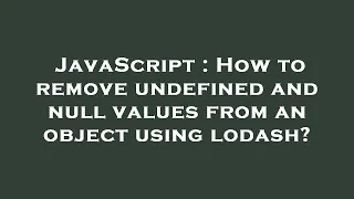 JavaScript How to remove undefined and null values from an object using lodash
