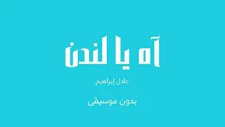 آه يا لندن   عادل إبراهيم  بدون موسيقى  دندنها