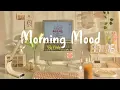 Download Lagu [Playlist] Morning Mood 🍀 Chill Music Playlist ~ Start your day positively with me