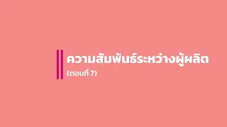 ตอนที่ 7 ความสัมพันธ์ระหว่างผู้ผลิต