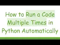 How to Run a Code Multiple Times in Python Automatically