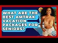 What Are The Best Amtrak Vacation Packages For Seniors - The Rail and Cruise Experts