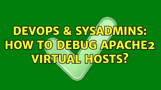 DevOps SysAdmins How to debug Apache2 virtual hosts