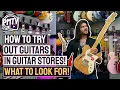 How To PROPERLY Try Guitars In Guitar Stores - What To Look For When Buying Your Next Guitar