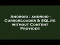 Android android - CursorLoader SQLite without Content Provider