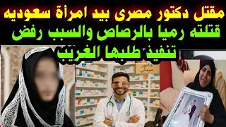 مقتل دكتور مصري بيد امرأه سعودية رميا بالرصاص والسبب رفض تنفيذ طلبها الغريب 