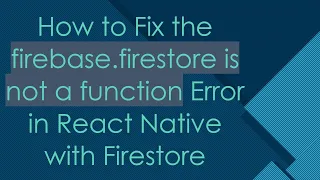 How to Fix the firebase firestore is not a function Error in React Native with Firestore
