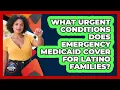 What Urgent Conditions Does Emergency Medicaid Cover For Latino Families - Hispanic Home Shield