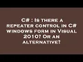 C Is there a repeater control in C windows form in Visual 2010 Or an alternative