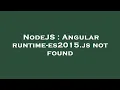 NodeJS Angular runtime-es2015 js not found