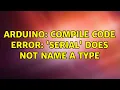 Arduino Compile code error Serial does not name a type 2 Solutions