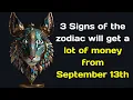 3 Signs of the zodiac will get a lot of money from September 13th