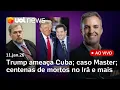 Lagu Trump ameaça Cuba; Caso Master e Toffoli; protestos no Irã deixam centenas de mortos e + ao vivo