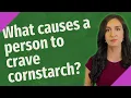 What causes a person to crave cornstarch