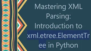 Mastering XML Parsing Introduction to xml etree ElementTree in Python